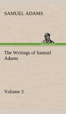 The Writings of Samuel Adams - Volume 3 3849164802 Book Cover