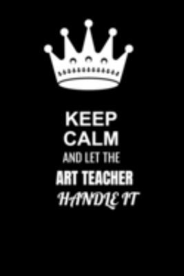 Keep Calm and Let the Art teacher Handle It: Blank Lined 6x9 100 Pages Art teacher quote Journal/Notebooks as Gift for Your friend, coworker, Spouse, Dad Or Any Art teacher