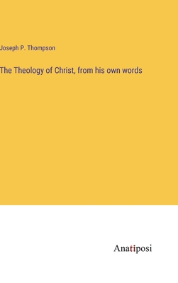 The Theology of Christ, from his own words 3382185253 Book Cover