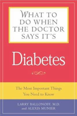 What to Do When the Doctor Says It's Diabetes: The Most Important Things You Need to Know About Blood Sugar, Diet, and Exercise for Type I and Type II Diabetes
