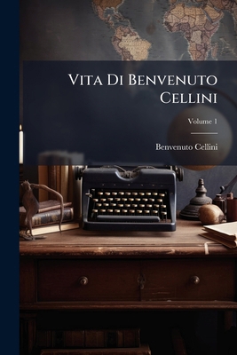 Vita Di Benvenuto Cellini; Volume 1 [Italian] 1147268703 Book Cover