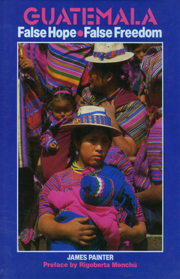 Guatemala: False Hope False Freedom 0906156319 Book Cover