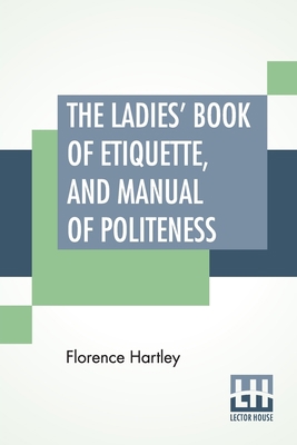 The Ladies' Book Of Etiquette, And Manual Of Po... 9389509637 Book Cover