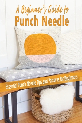 Paperback A Beginner's Guide to Punch Needle: Essential Punch Needle Tips and Patterns for Beginners: A Beginner's Guide to Punch Needle Book