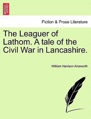 The Leaguer of Lathom. a Tale of the Civil War ... 1241368449 Book Cover