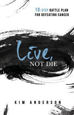 Live, Not Die: 10-Step Battle Plan For Defeatin... 1973979853 Book Cover