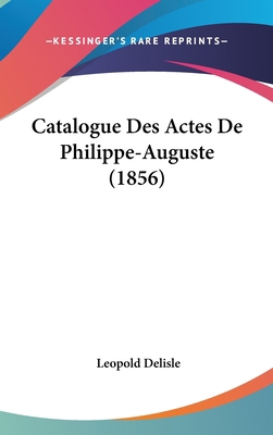 Catalogue Des Actes de Philippe-Auguste (1856) [French] 1162416408 Book Cover