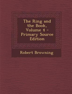 The Ring and the Book, Volume 4 - Primary Sourc... 1287743560 Book Cover