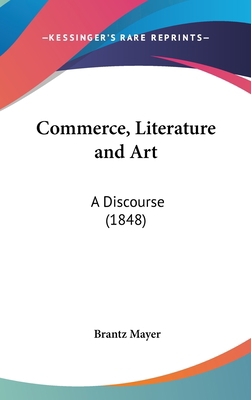 Commerce, Literature and Art: A Discourse (1848) 1161775471 Book Cover