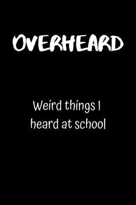 Overheard: Weird things I heard at school 1693937328 Book Cover