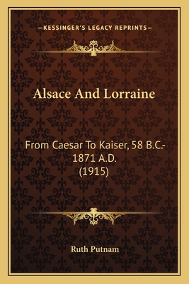 Alsace And Lorraine: From Caesar To Kaiser, 58 ... 116591431X Book Cover