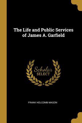 The Life and Public Services of James A. Garfield 0469296372 Book Cover