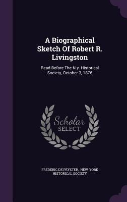 A Biographical Sketch Of Robert R. Livingston: ... 1354744926 Book Cover