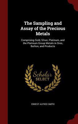 The Sampling and Assay of the Precious Metals: ... 1297493486 Book Cover