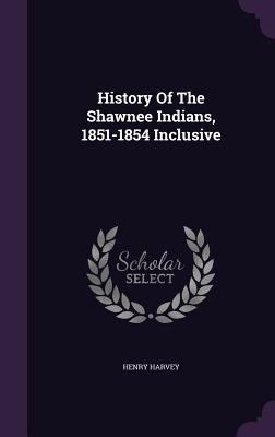 History Of The Shawnee Indians, 1851-1854 Inclu... 1340911299 Book Cover