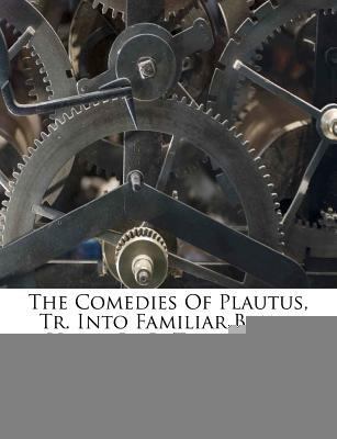 The Comedies of Plautus, Tr. Into Familiar Blan... 1175164585 Book Cover