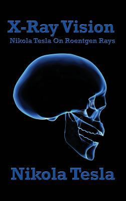 X-Ray Vision: Nikola Tesla on Roentgen Rays 151543821X Book Cover