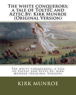 The white conquerors; a tale of Toltec and Azte... 1537467417 Book Cover