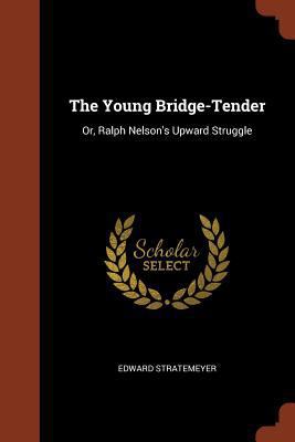 The Young Bridge-Tender: Or, Ralph Nelson's Upw... 1374857572 Book Cover