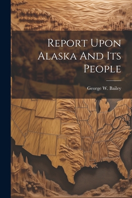 Report Upon Alaska And Its People 1022323032 Book Cover