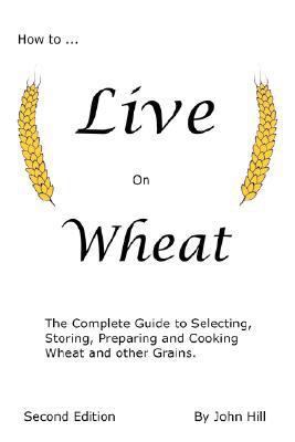 How to Live on Wheat: From Grain to Table: The ... 1884979041 Book Cover