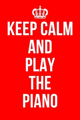 KEEP CALM AND PLAY THE PIANO: Piano Notebook / Notepad / Journal / Diary for Piano Players / Teachers, Gifts for Men Women Boys Girls Kids, 120 Lined Pages A5.