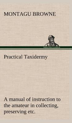 Practical Taxidermy A manual of instruction to ... 3849182851 Book Cover