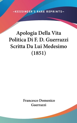 Apologia Della Vita Politica Di F. D. Guerrazzi... [Italian] 1162476702 Book Cover