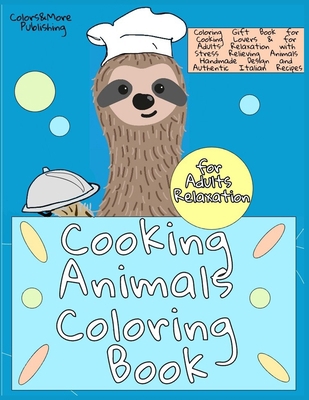 Cooking Animals Coloring Book: A Fun and Original Coloring Gift Book for Cooking Lovers & for Adults Relaxation with Stress Relieving Animals Handmade Design and Authentic Italian Recipes B088N2FSR8 Book Cover