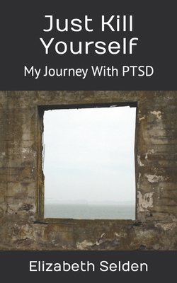 Just Kill Yourself: My Journey With PTSD B0CJXG9JG5 Book Cover