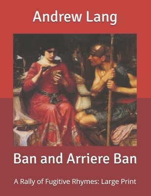 Ban and Arriere Ban: A Rally of Fugitive Rhymes... B085RNP6CK Book Cover