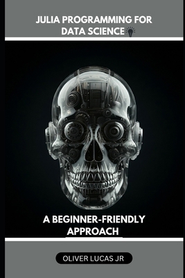 Julia Programming For Data Science: A Beginner-... B0DLBF7SMS Book Cover