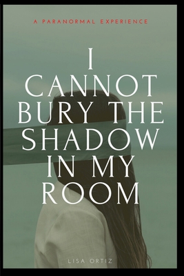 I Cannot Bury the Shadow In My Room: A Paranorm... 1034554271 Book Cover