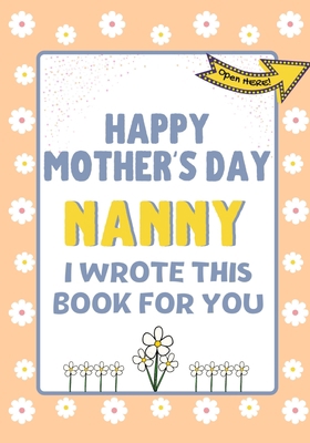 Happy Mother's Day Nanny - I Wrote This Book Fo... 1922568325 Book Cover