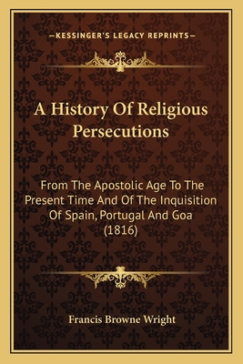 A History Of Religious Persecutions: From The A... 1164074075 Book Cover