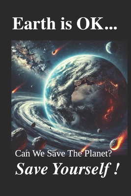 EARTH IS OK; Save Yourself!: Can We Save The Pl... B0F1YNL3PR Book Cover