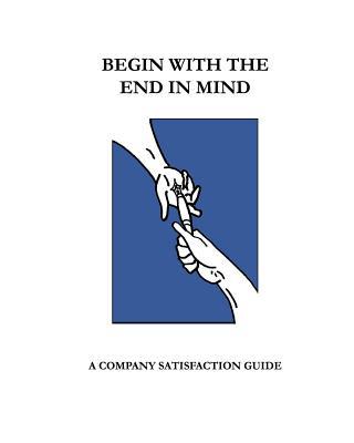Begin With The End In Mind; A Company Satisfact... 1495497836 Book Cover