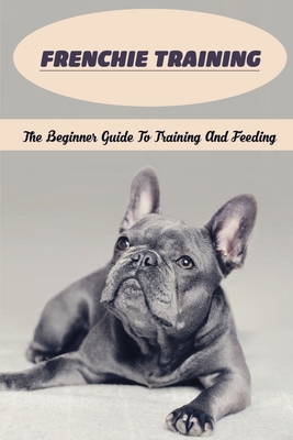 Frenchie Training: The Beginner Guide To Traini... B09CC74NS2 Book Cover