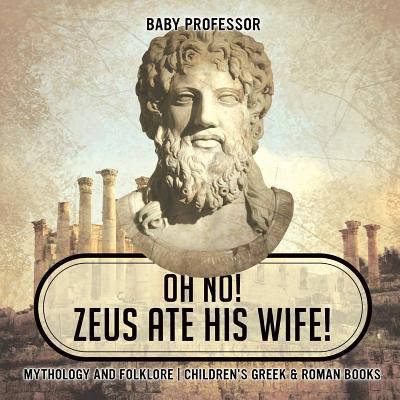 Oh No! Zeus Ate His Wife! Mythology and Folklor... 1541916190 Book Cover