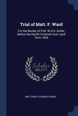 Trial of Matt. F. Ward: For the Murder of Prof.... 1298800293 Book Cover