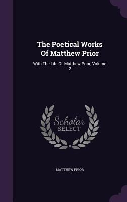 The Poetical Works of Matthew Prior: With the L... 1347711333 Book Cover