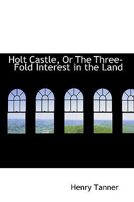 Holt Castle, or the Three-Fold Interest in the ... 0559866550 Book Cover