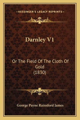 Darnley V1: Or The Field Of The Cloth Of Gold (... 1164617451 Book Cover