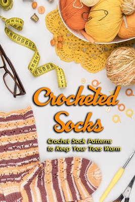 Crocheted Socks: Crochet Sock Patterns to Keep Your Toes Warm: How to Crochet Slipper Socks in an Hour or Less Book B08LJXRFDK Book Cover