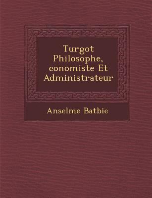 Turgot Philosophe, Conomiste Et Administrateur [French] 1286963060 Book Cover