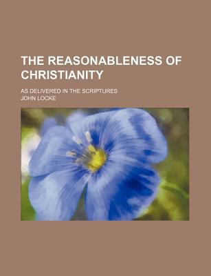 The Reasonableness of Christianity; As Delivere... 1236070534 Book Cover