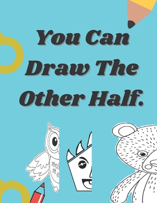 You Can Draw The Other Half.: Easy and fun draw... B08RRFXV3C Book Cover