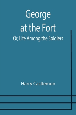 George at the Fort; Or, Life Among the Soldiers 9355751850 Book Cover