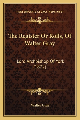 The Register Or Rolls, Of Walter Gray: Lord Arc... 1165806800 Book Cover