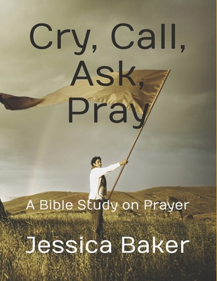 Cry, Call, Ask, Pray: A Bible Study on Prayer B0DM6DSB3T Book Cover